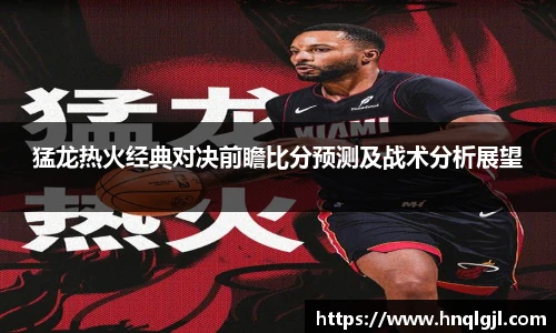 k8.com(中国区)官方网站猛龙热火经典对决前瞻比分预测及战术分析展望